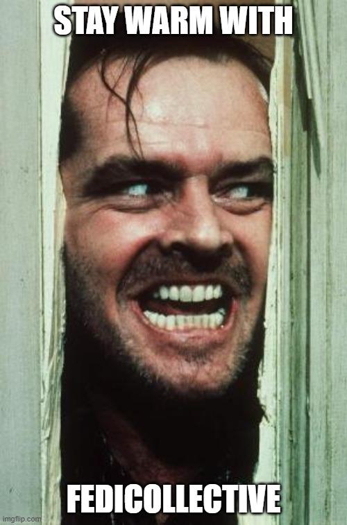 The Shining Meme with Jack Nicholson smiling thru the broken door. Caption says "Stay warm with FediCollective"