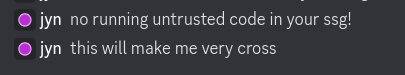 screenshot of a discord conversation.
jyn: no running untrusted code in your ssg!
jyn: this will make me very cross