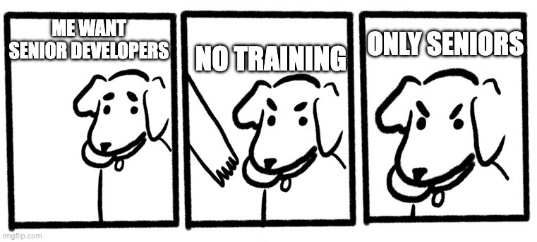 an edited version of the "no take, only throw meme"
panel 1: me want senior developers
panel 2: NO TRAINING
panel 3: ONLY SENIORS
