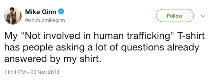 Tweet by Mike Ginn from 2013.

My "Not involved in human trafficking" T-shirt has people asking a lot of questions already answered by my shirt.