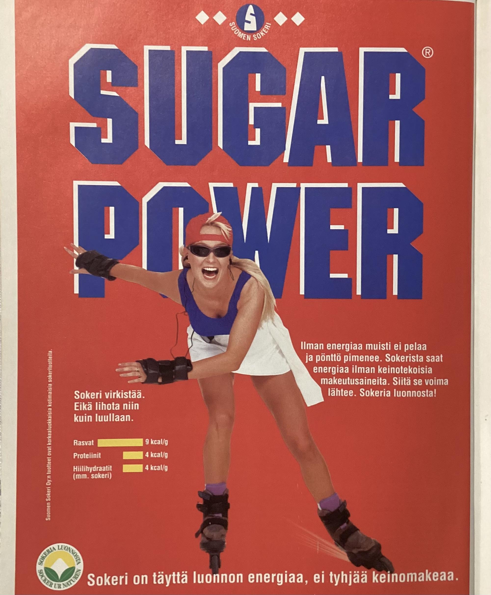 Mainos, MikroBitti 6-7/1996. Kuvitus: rullaluistelija lippis väärinpäin ja suu auki. Teksti: "Suomen sokeri. Sugar Power. Ilman energiaa muisti ei pelaa ja pönttö pimenee. Sokerista saat energiaa ilman keinotekoisia makeutusaineita. Siitä se voima lähtee. Sokeria luonnosta! Sokeri virkistää. Eikä lihota niin kuin luullaan. Kilokaloreita grammassa: rasvat 9, proteiinit 4, hiilihydraatit (mm. sokeri) 4. Sokeria luonnosta / socker ur naturen. Sokeri on täyttä luonnon energiaa, ei tyhjää keinomakeaa. Suomen Sokeri Oy:n tuotteet ovat korkealuokkaisia kotimaisia sokerituotteita."