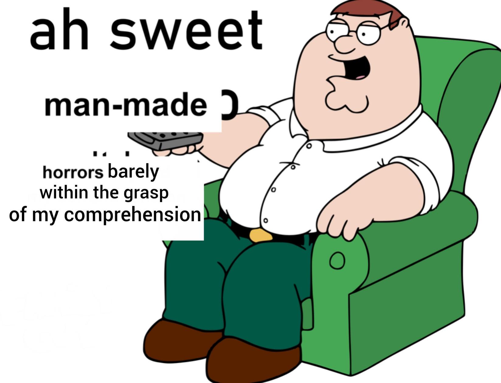 Peter Griffin saying 

"Oh sweet,
man-made horrors
barely within the grasp
of my comprehension"